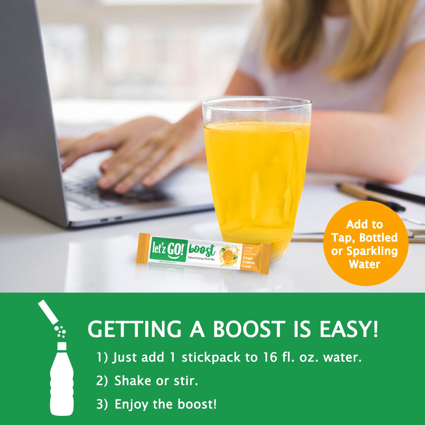 Getting a Boost from Let'z Go is easy - just add a stickpack to 16 oz. of water, shake or stir, and enjoy!